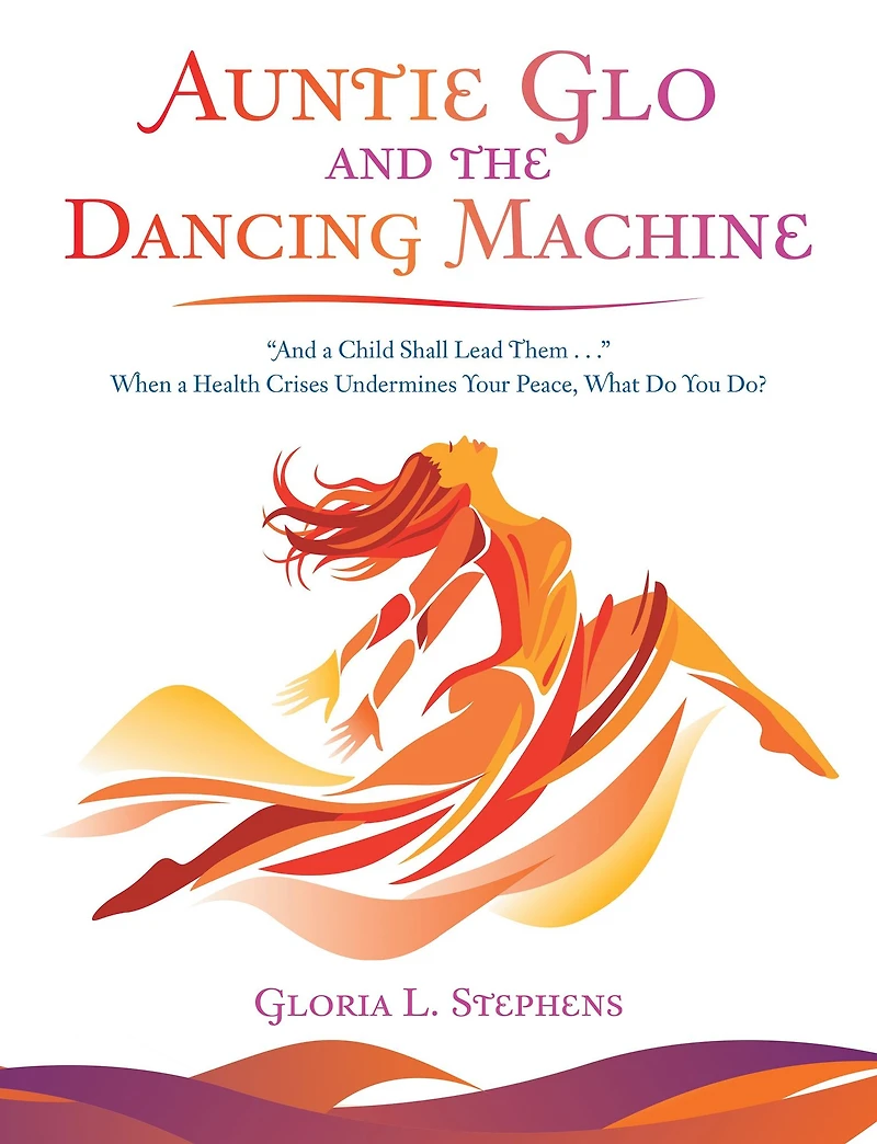 Auntie Glo and the Dancing Machine: "And a Child Shall Lead Them . . ." When a Health Crises Undermines Your Peace, What Do You Do?