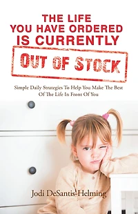 The Life You Have Ordered Is Currently out of Stock: Simple Daily Strategies to Help You Make the Best of the Life in Front of You