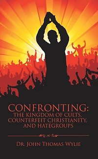 Confronting: the Kingdom of Cults, Counterfeit Christianity, and Hategroups