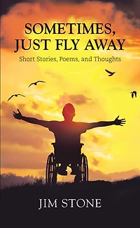 Sometimes, Just Fly Away: Short Stories, Poems, and Thoughts