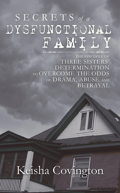 Secrets of a Dysfunctional Family: The Struggle of Three Sisters' Determination to Overcome the Odds Of, Drama, Abuse, and Betrayal