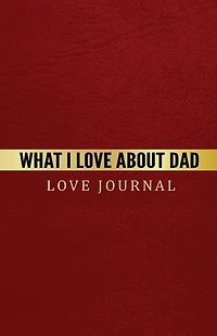 What I Love About Dad Love Journal: The Love Journal. Perfect gift for Father's Day or Birthday Dad to show your love for Dad.