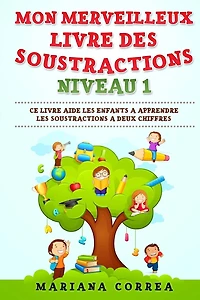 MON MERVEILLEUX LIVRE Des SOUSTRACTIONS NIVEAU 1: CE LIVRE AIDE LES ENFANTS A APPRENDRE LES SOUSTRACTIONS a DEUX CHIFFRES