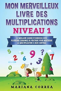 MON MERVEILLEUX LIVRE Des MULTIPLICATIONS NIVEAU 1: LE MEILLEUR CAHIER D EXERCICES AVEC PLUSIEURS SEMAINES DE PRATIQUE POUR MAITRISER LA MULTIPLICATION a DEUX CHIFFRES