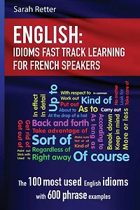 English: Idioms Fast Track Learning for French Speakers: The 100 most used English idioms with 600 phrase examples