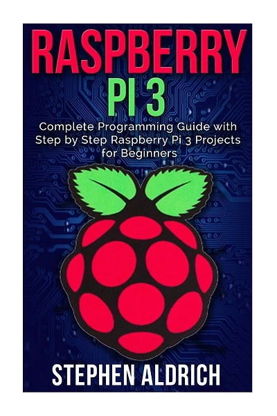 Raspberry Pi 3: Complete Programming Guide with Step by Step Raspberry Pi 3 Projects for Beginners: (Python, Programming Blueprint)