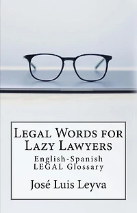 Legal Words for Lazy Lawyers: English-Spanish LEGAL Glossary