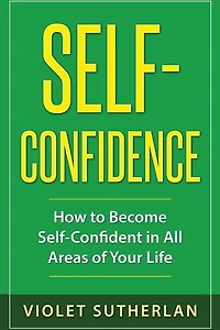 Self-Confidence: How to Become Self-Confident in All Areas of Your Life