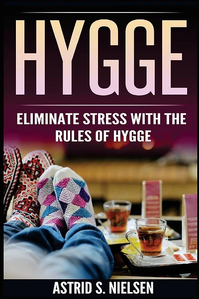 Hygge: Eliminate Stress With The Rules of Hygge (Denmark, Nordic Theory, Celebration of Life, Healthy, Positive Living)
