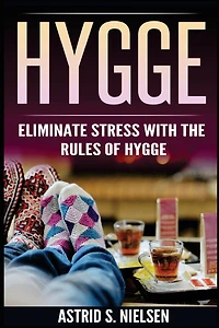 Hygge: Eliminate Stress With The Rules of Hygge (Denmark, Nordic Theory, Celebration of Life, Healthy, Positive Living)
