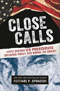 Close Calls: How Eleven US Presidents Escaped from the Brink of Death
