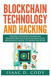 Blockchain Technology And Hacking: Digital Economy Financial Framework With Blockchain And Beginners Guide To Learn Hacking Computers and Mobile Hacking