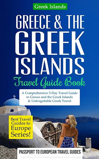 Greece & the Greek Islands Travel Guide Book: A Comprehensive 5-Day Travel Guide to Greece and the Greek Islands & Unforgettable Greek Travel