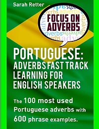 Portuguese: Adverbs Fast Track Learning for English Speakers: The 100 most used Portuguese adverbs with 600 phrase examples.