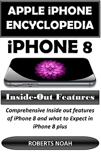 Apple iPhone Encyclopedia - iPhone 8 Inside-Out Features: Comprehensive Inside out features of iPhone 8 and what to Expect in iPhone 8 plus