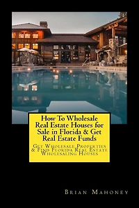 How To Wholesale Real Estate Houses for Sale in Florida & Get Real Estate Funds: Get Wholesale Properties & Find Florida Real Estate Wholesaling Houses