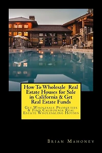 How To Wholesale Real Estate Houses for Sale in California & Get Real Estate Funds: Get Wholesale Properties & Find California Real Estate Wholesaling Houses