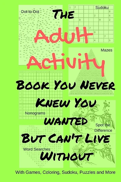 The Adult Activity Book You Never Knew You Wanted But Can't Live Without: With Games, Coloring, Sudoku, Puzzles and More.