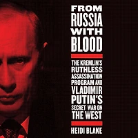 From Russia with Blood: the Kremlin's Ruthless Assassination Program and Vladimir Putin's Secret War on West