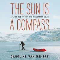 the Sun Is A Compass: 4,000-Mile Journey into Alaskan Wilds