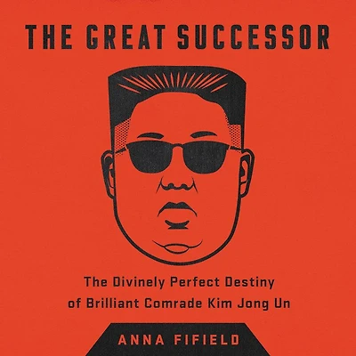 The Great Successor: Divinely Perfect Destiny of Brilliant Comrade Kim Jong Un
