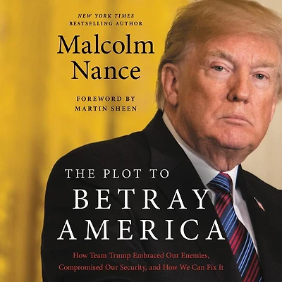 The Plot to Betray America: How Team Trump Embraced Our Enemies, Compromised Security, and We Can Fix It