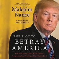 The Plot to Betray America: How Team Trump Embraced Our Enemies, Compromised Security, and We Can Fix It
