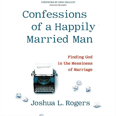 Confessions of a Happily Married Man: Finding God the Messiness Marriage