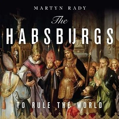 the Habsburgs: To Rule World