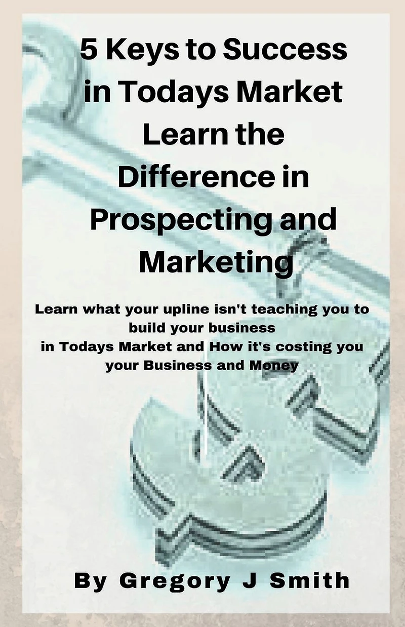 5 Keys To Success in Todays Market Learn the Difference in Prospecting and Marketing