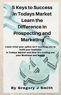 5 Keys To Success in Todays Market Learn the Difference in Prospecting and Marketing