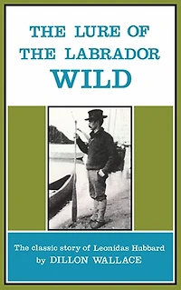 The Lure of Labrador Wild: classic story Leonidas Hubbard