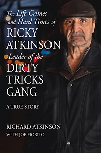 The Life Crimes and Hard Times of Ricky Atkinson, Leader of the Dirty Tricks Gang: A True Story