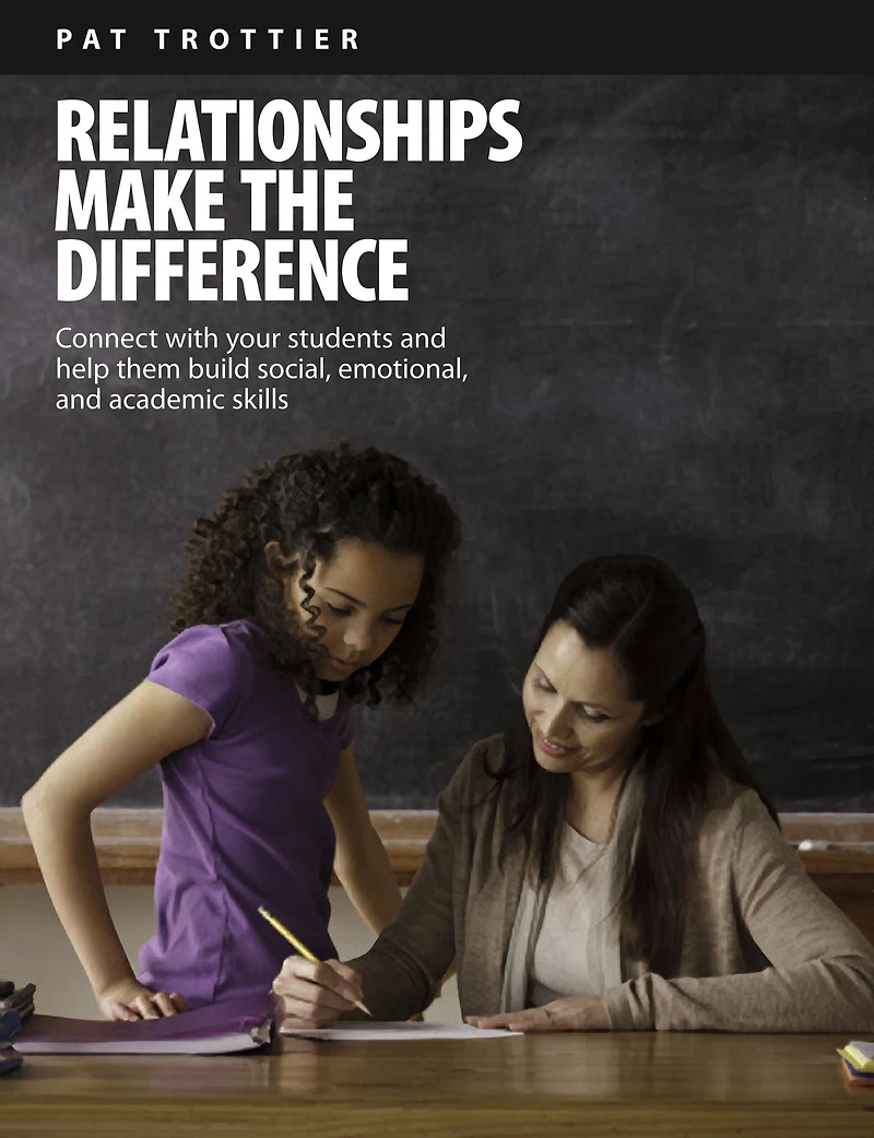 Relationships Make the Difference: Connect With Your Students and Help Them Build Social, Emotional, and Academic Skills