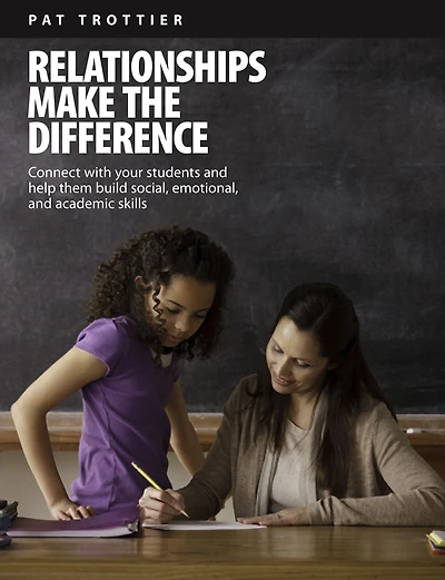 Relationships Make the Difference: Connect With Your Students and Help Them Build Social, Emotional, and Academic Skills