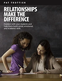Relationships Make the Difference: Connect With Your Students and Help Them Build Social, Emotional, and Academic Skills