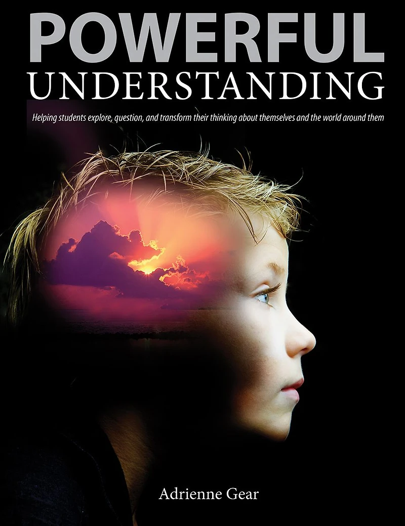 Powerful Understanding: Helping Students Explore, Question, and Transform Their Thinking About Themselves and the World Around Them