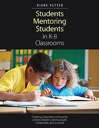Students Mentoring Students in K-8 Classrooms: Creating a learning community where children communicate, collaborate, and succeed
