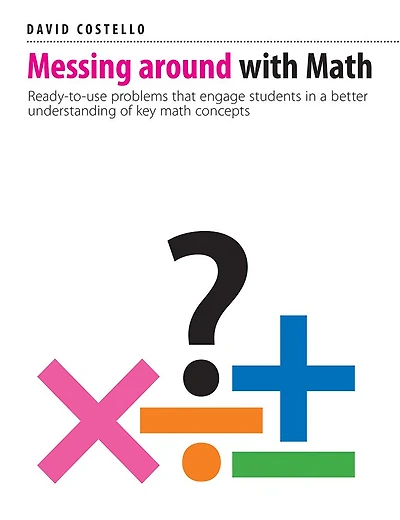 Messing Around with Math: Ready-to-use problems that engage students in a better understanding of key math concepts