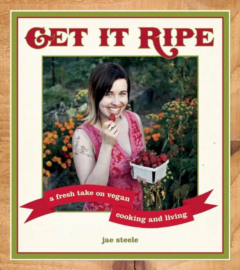 Get It Ripe: A Fresh Take on Vegan Cooking and Living