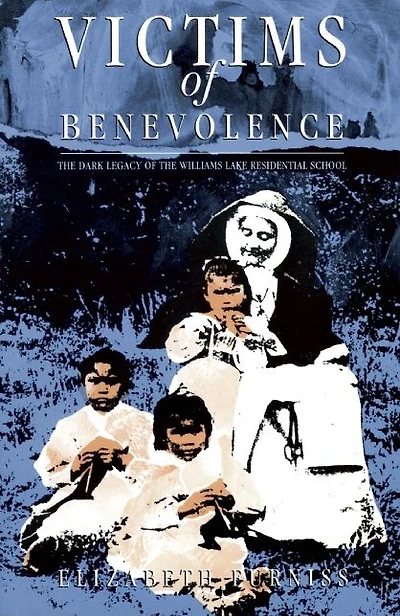 Victims of Benevolence: the Dark Legacy Williams Lake Residential School