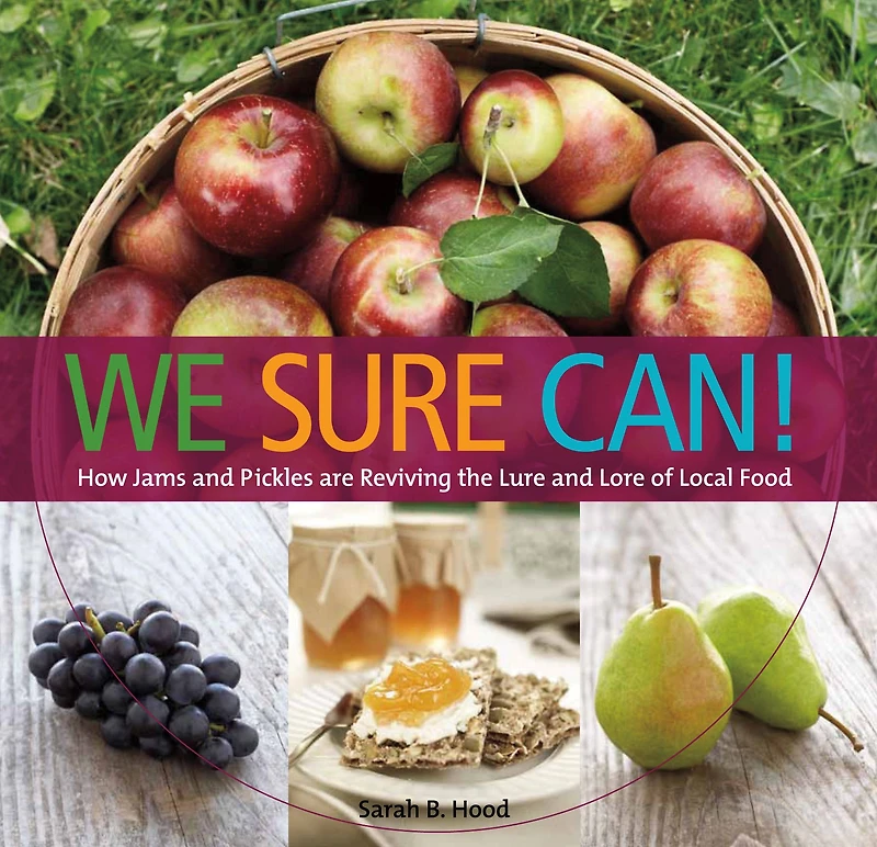 We Sure Can!: How Jams and Pickles Are Reviving the Lure and Lore of Local Food