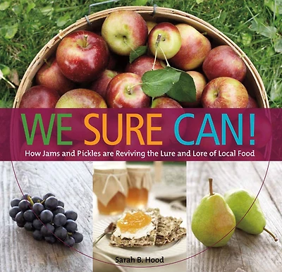 We Sure Can!: How Jams and Pickles Are Reviving the Lure and Lore of Local Food