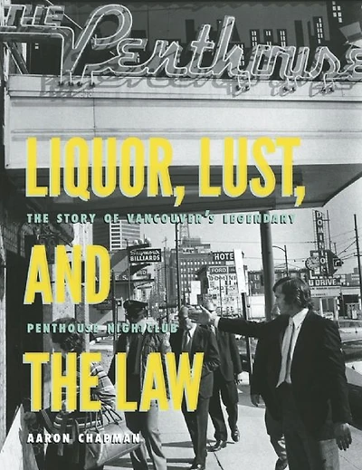 Liquor, Lust and the Law: The Story of Vancouver¿s Legendary Penthouse Nightclub