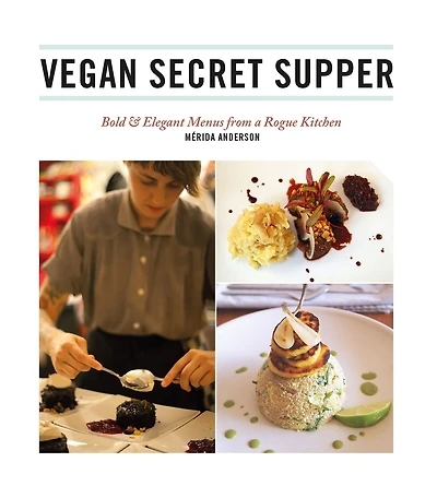 Vegan Secret Supper: Bold & Elegant Menus from a Rogue Kitchen