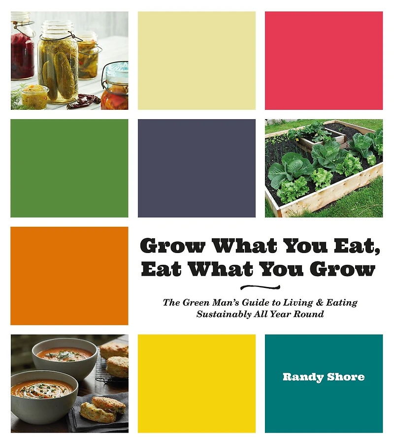 Grow What You Eat, Eat Grow: The Green Man¿s Guide to Living & Eating Sustainably All Year Round