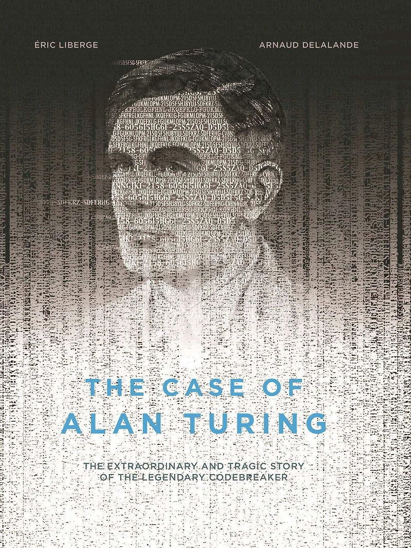 the Case of Alan Turing: Extraordinary and Tragic Story Legendary Codebreaker