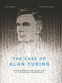 the Case of Alan Turing: Extraordinary and Tragic Story Legendary Codebreaker