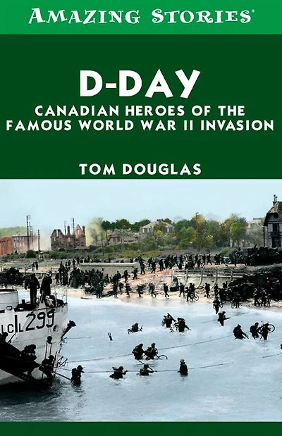 D-Day: Canadian Heroes of the Famous World War II Invasion