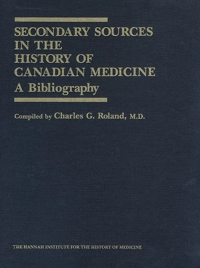 Secondary Sources in the History of Canadian Medicine: A Bibliography / Volume 1